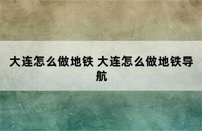 大连怎么做地铁 大连怎么做地铁导航